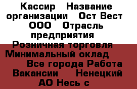 Кассир › Название организации ­ Ост-Вест, ООО › Отрасль предприятия ­ Розничная торговля › Минимальный оклад ­ 30 000 - Все города Работа » Вакансии   . Ненецкий АО,Несь с.